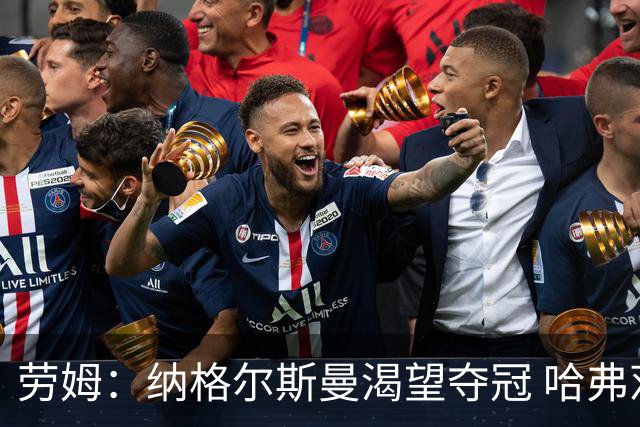 劳姆：纳格尔斯曼渴望夺冠 哈弗茨一直是我们非常重要的球员