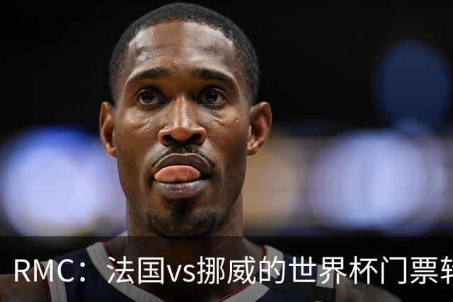 RMC：法国vs挪威的世界杯门票转售价最高达到5767欧元